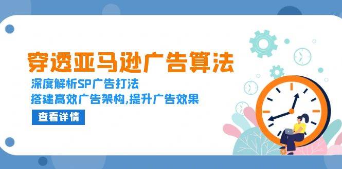 穿透亚马逊广告算法，深度解析SP广告打法，搭建高效广告架构,提升广告效果-宇文网创