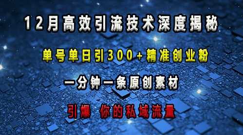 最新高效引流技术深度揭秘 ，单号单日引300+精准创业粉，一分钟一条原创素材，引爆你的私域流量-宇文网创