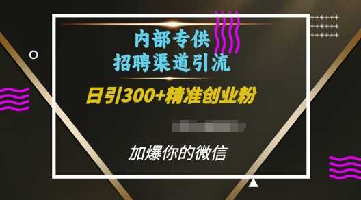 内部招聘渠道日引流300+创业粉，加爆你的微信【揭秘】-宇文网创