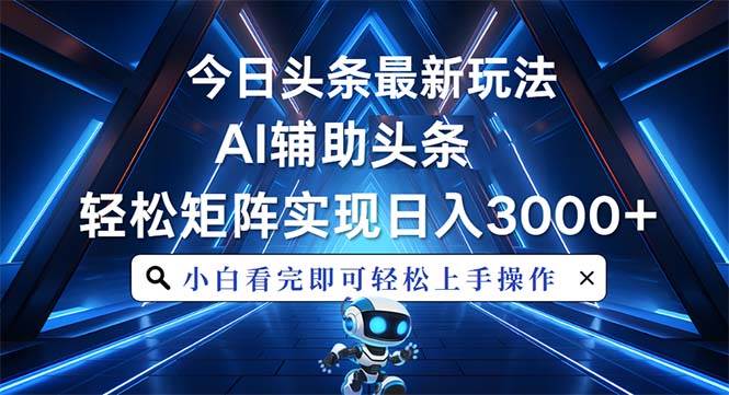 今日头条最新玩法，思路简单，AI辅助，复制粘贴轻松矩阵日入3000+-宇文网创