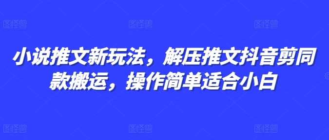 小说推文新玩法，解压推文抖音剪同款搬运，操作简单适合小白-宇文网创