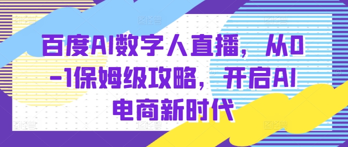 百度AI数字人直播带货，从0-1保姆级攻略，开启AI电商新时代-宇文网创