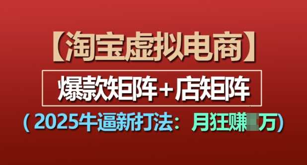 淘宝虚拟电商，2025牛逼新打法：爆款矩阵+店矩阵，月入过万-宇文网创