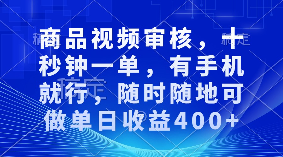 商品视频审核，十秒钟一单，有手机就行，随时随地可做单日收益400+-宇文网创