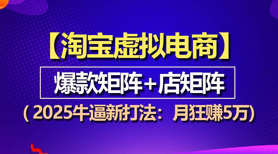 【淘宝虚拟项目】2025牛逼新打法：爆款矩阵+店矩阵，月狂赚5万-宇文网创