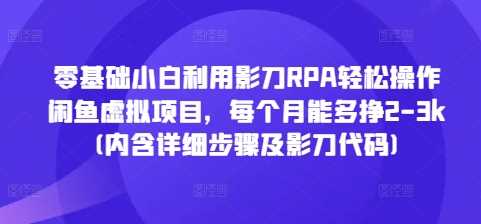 零基础小白利用影刀RPA轻松操作闲鱼虚拟项目，每个月能多挣2-3k(内含详细步骤及影刀代码)-宇文网创