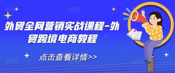 外贸全网营销实战课程-外贸跨境电商教程-宇文网创