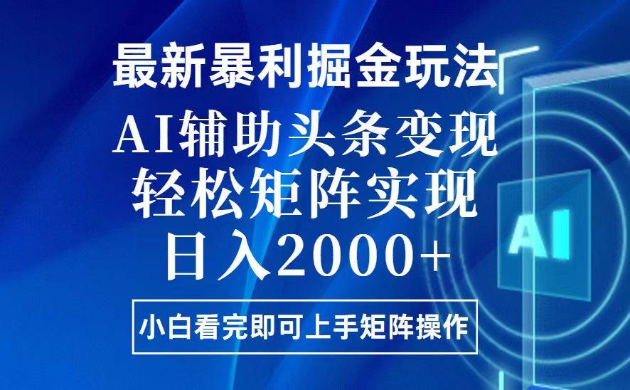 今日头条最新暴利掘金玩法，思路简单，上手容易，AI辅助复制粘贴，轻松…-宇文网创