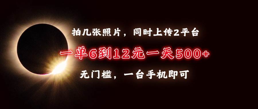 拍几张照片，同时上传2平台，一单6到12元，一天轻松500+，无门槛，一台…-宇文网创