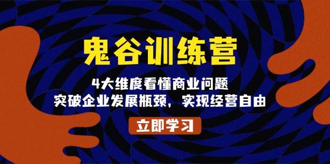 鬼 谷 训 练 营，4大维度看懂商业问题，突破企业发展瓶颈，实现经营自由-宇文网创