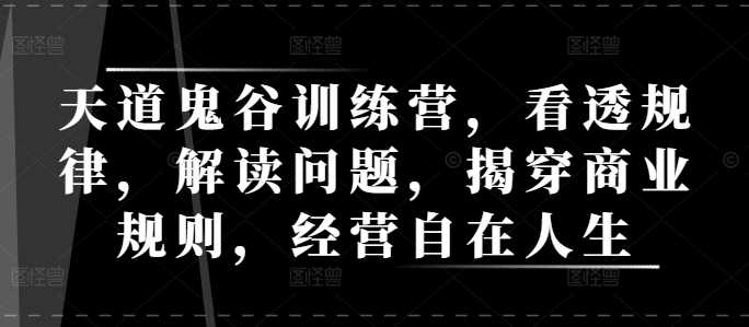 天道鬼谷训练营，看透规律，解读问题，揭穿商业规则，经营自在人生-宇文网创