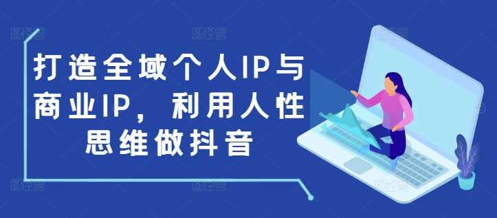 打造全域个人IP与商业IP，利用人性思维做抖音-宇文网创