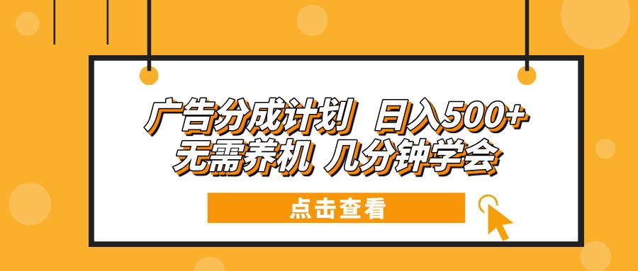 广告分成计划 日入500+ 无需养机 几分钟学会-宇文网创