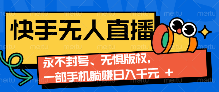 2024快手无人直播9.0神技来袭：永不封号、无惧版权，一部手机躺赚日入千元+-宇文网创