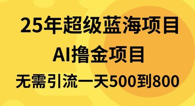 25年超级蓝海项目一天800+，半搬砖项目，不需要引流-宇文网创