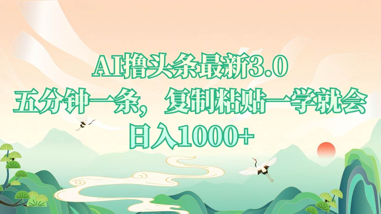 AI撸头条最新3.0，5分钟一条，复制粘贴一学就会，日入1000+-宇文网创