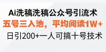 Ai洗稿洗稿公众号引流术，五号三入池，平均阅读1W+，日引200+一人可搞…-宇文网创