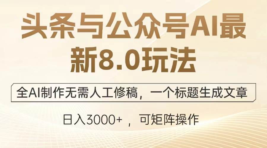 头条与公众号AI最新8.0玩法，全AI制作无需人工修稿，一个标题生成文章…-宇文网创