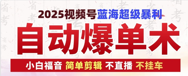 2025视频号蓝海超级暴利自动爆单术1.0 ，小白褔音 简单剪辑 不直播 不挂车-宇文网创