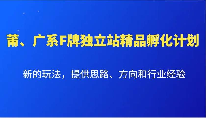 莆、广系F牌独立站精品孵化计划，新的玩法，提供思路、方向和行业经验-宇文网创