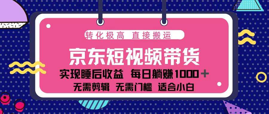 蓝海项目京东短视频带货：单账号月入过万，可矩阵。-宇文网创