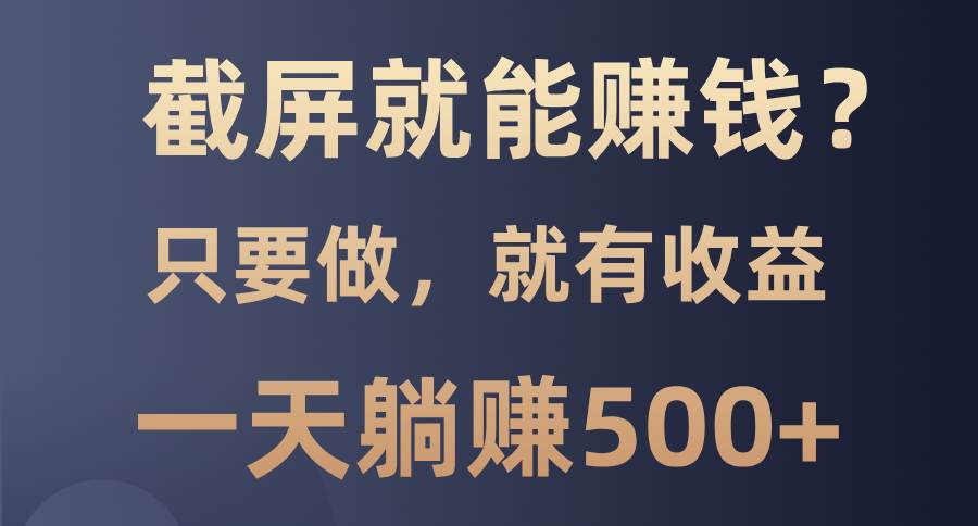 截屏就能赚钱？0门槛，只要做，100%有收益的一个项目，一天躺赚500+-宇文网创