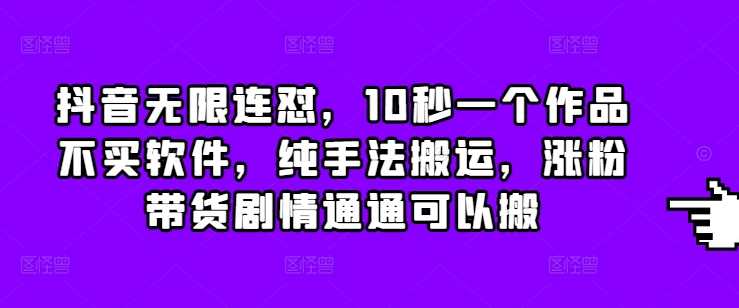 抖音无限连怼，10秒一个作品不买软件，纯手法搬运，涨粉带货剧情通通可以搬-宇文网创