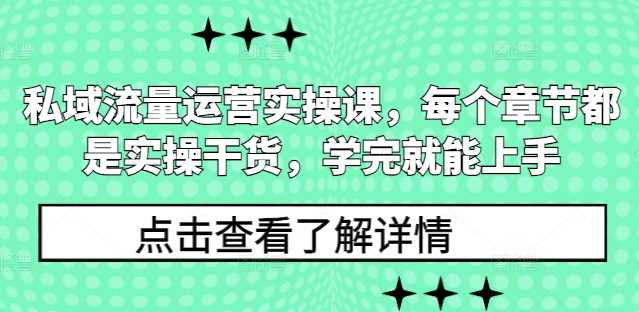 私域流量运营实操课，每个章节都是实操干货，学完就能上手-宇文网创