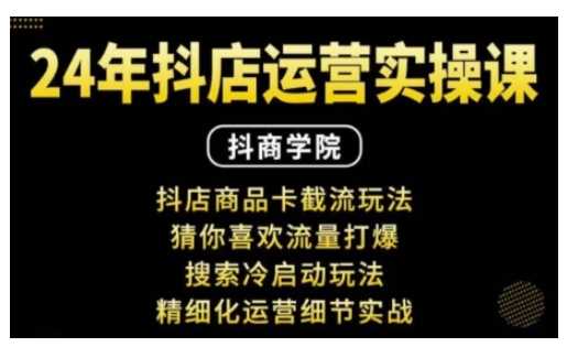 抖音小店运营实操课：抖店商品卡截流玩法，猜你喜欢流量打爆，搜索冷启动玩法，精细化运营细节实战-宇文网创