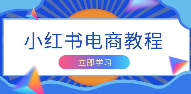 小红书电商教程，掌握帐号定位与内容创作技巧，打造爆款，实现商业变现-宇文网创