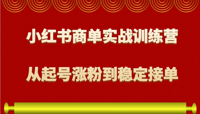 小红书商单实战训练营，从0到1教你如何变现，从起号涨粉到稳定接单，适合新手-宇文网创