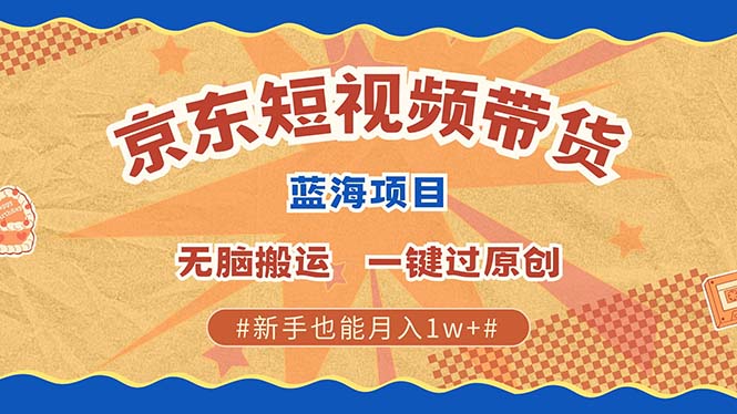 京东短视频带货 2025新风口 批量搬运 单号月入过万 上不封顶-宇文网创