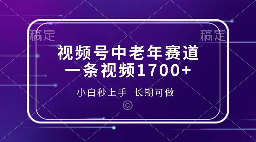 视频号中老年赛道，一条视频1700+，小白秒上手，长期可做-宇文网创