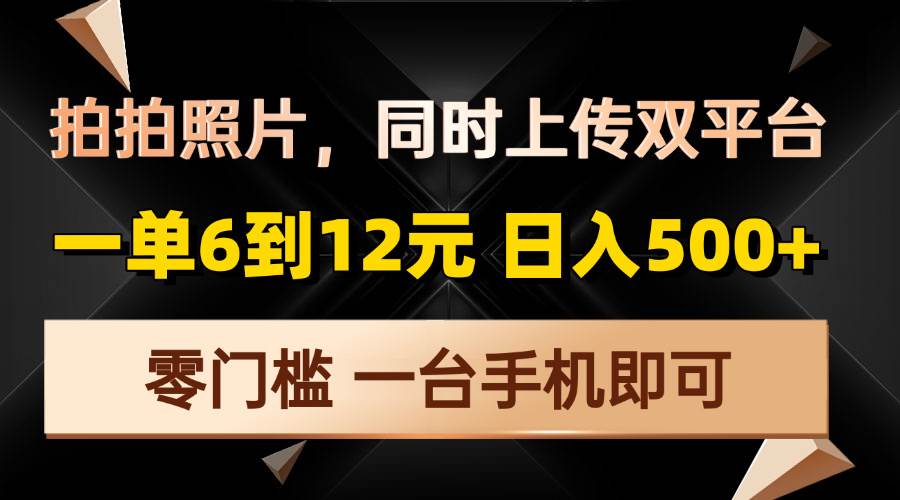 拍拍照片，同时上传双平台，一单6到12元，轻轻松松日入500+，零门槛，…-宇文网创