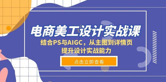 电商美工设计实战课，结合PS与AIGC，从主图到详情页，提升设计实战能力-宇文网创