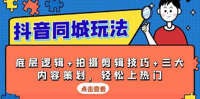 抖音 同城玩法，底层逻辑+拍摄剪辑技巧+三大内容策划，轻松上热门-宇文网创