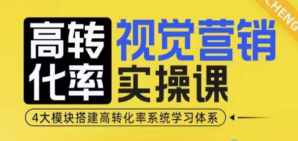 高转化率·视觉营销实操课，4大模块搭建高转化率系统学习体系-宇文网创