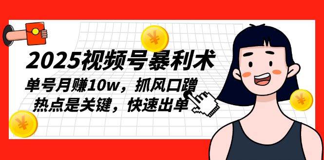 2025视频号暴利术，单号月赚10w，抓风口蹭热点是关键，快速出单-宇文网创