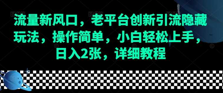 流量新风口，老平台创新引流隐藏玩法，操作简单，小白轻松上手，日入2张，详细教程-宇文网创