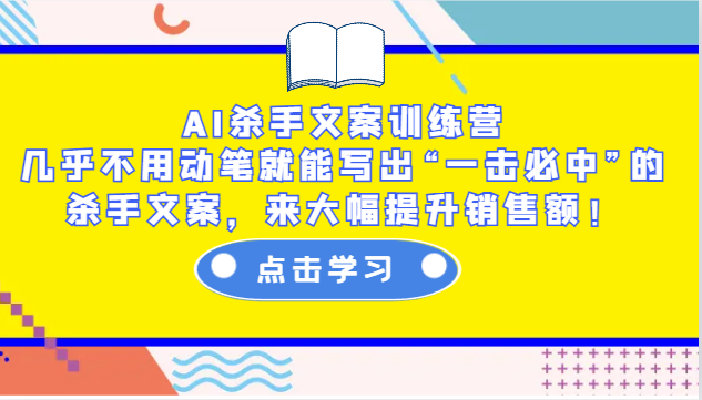 AI杀手文案训练营：几乎不用动笔就能写出“一击必中”的杀手文案，来大幅提升销售额！-宇文网创