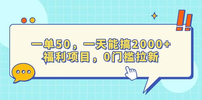 一单50，一天能搞2000+，福利项目，0门槛拉新-宇文网创