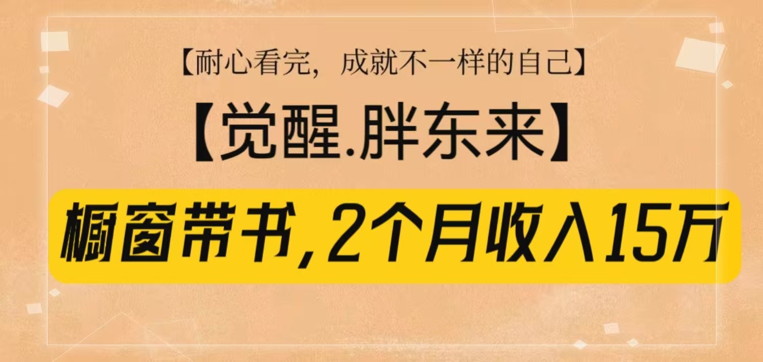 橱窗带书《觉醒，胖东来》，2个月收入15W，没难度只照做！-宇文网创