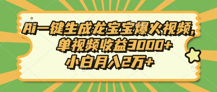 Ai一键生成龙宝宝爆火视频，单视频收益3000+，小白月入2万+-宇文网创