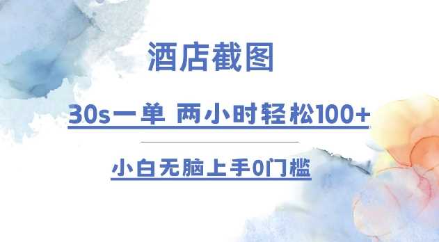 酒店截图 30s一单  2小时轻松100+ 小白无脑上手0门槛【仅揭秘】-宇文网创