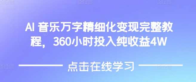 AI音乐精细化变现完整教程，360小时投入纯收益4W-宇文网创