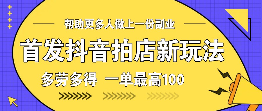 首发抖音拍店新玩法，多劳多得 一单最高100-宇文网创