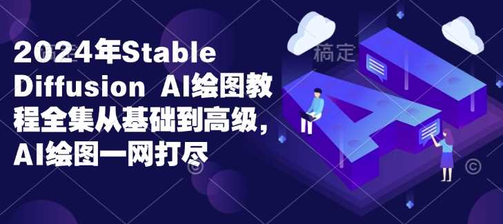 2024年Stable Diffusion Al绘图教程全集从基础到高级，AI绘图一网打尽-宇文网创