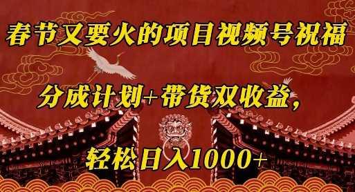 春节又要火的项目视频号祝福，分成计划+带货双收益，轻松日入几张【揭秘】-宇文网创