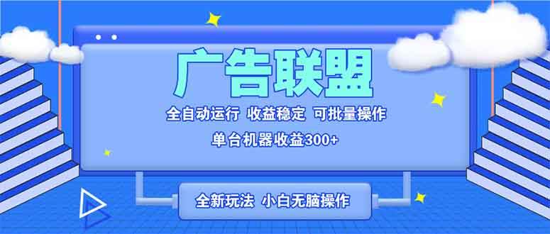 全新广告联盟最新玩法 全自动脚本运行单机300+ 项目稳定新手小白可做-宇文网创