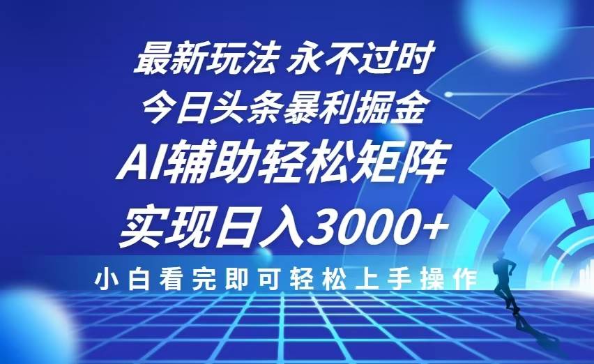 今日头条最新暴利掘金玩法，思路简单，AI辅助，复制粘贴轻松矩阵日入3000+-宇文网创